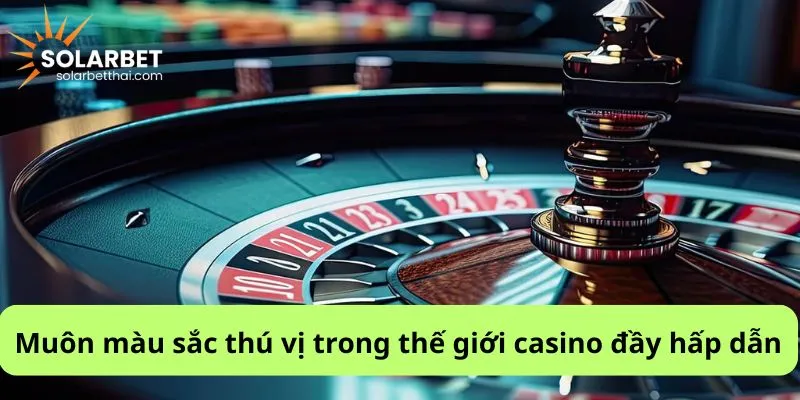 Muôn màu sắc thú vị trong thế giới casino đầy hấp dẫn